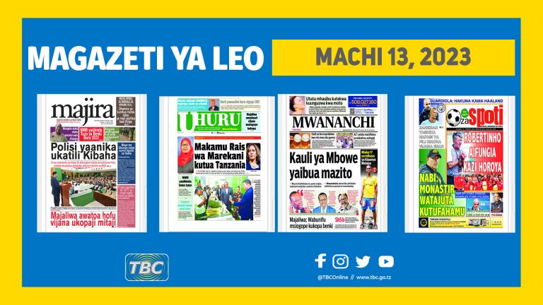YALIYOMO KWENYE KURASA ZA MAGAZETI YA MACHI 13, 2023